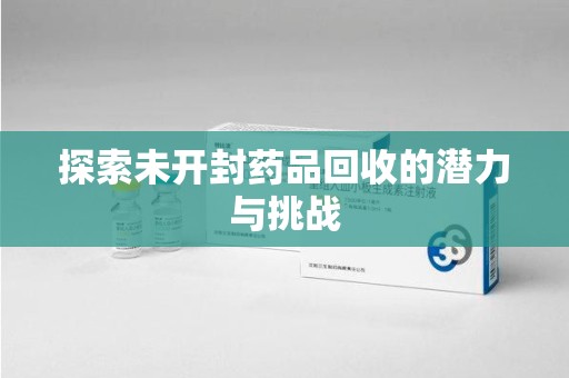 咸阳探索未开封药品回收的潜力与挑战