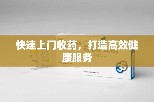 咸阳快速上门收药，打造高效健康服务