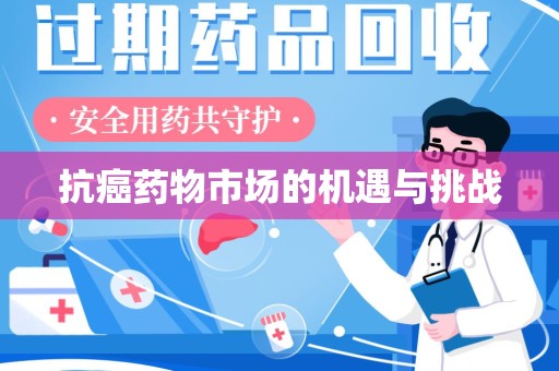 咸阳抗癌药物市场的机遇与挑战