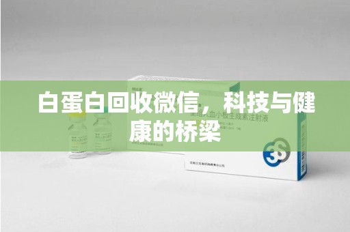 咸阳白蛋白回收微信，科技与健康的桥梁