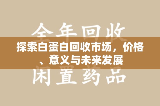 咸阳探索白蛋白回收市场，价格、意义与未来发展