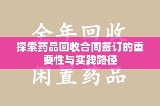 咸阳探索药品回收合同签订的重要性与实践路径
