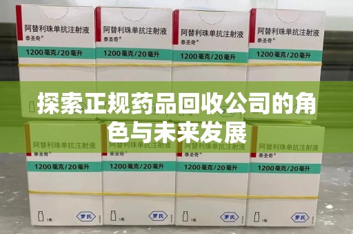 咸阳探索正规药品回收公司的角色与未来发展
