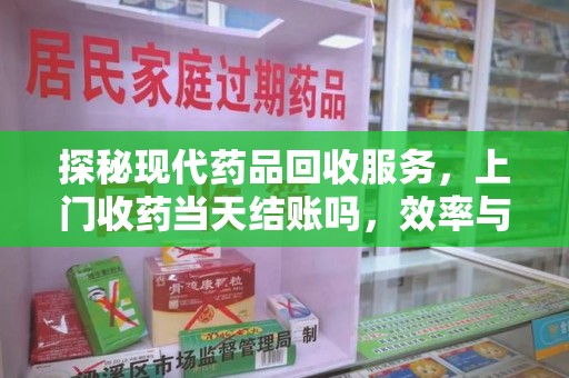 咸阳探秘现代药品回收服务，上门收药当天结账吗，效率与安全并重