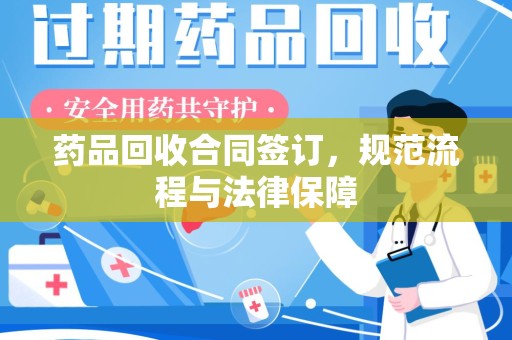 咸阳药品回收合同签订，规范流程与法律保障
