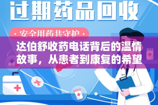 咸阳达伯舒收药电话背后的温情故事，从患者到康复的希望之路