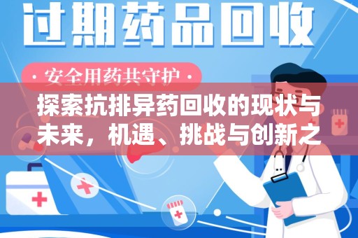 咸阳探索抗排异药回收的现状与未来，机遇、挑战与创新之路