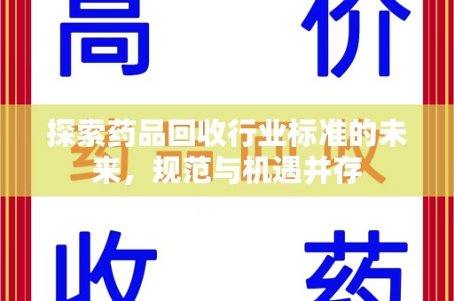 咸阳探索药品回收行业标准的未来，规范与机遇并存