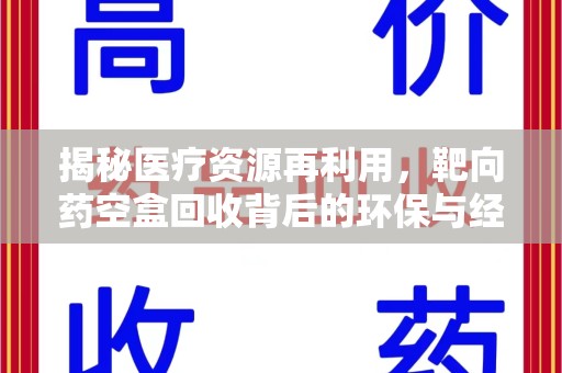 咸阳揭秘医疗资源再利用，靶向药空盒回收背后的环保与经济价值