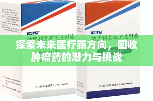 咸阳探索未来医疗新方向，回收肿瘤药的潜力与挑战