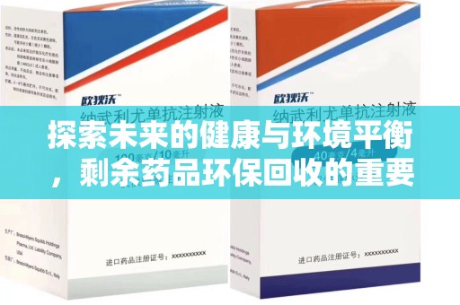 咸阳探索未来的健康与环境平衡，剩余药品环保回收的重要性