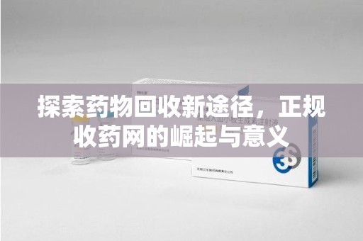 咸阳探索药物回收新途径，正规收药网的崛起与意义