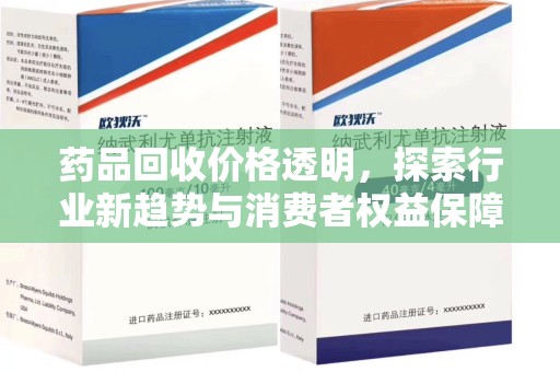 咸阳药品回收价格透明，探索行业新趋势与消费者权益保障