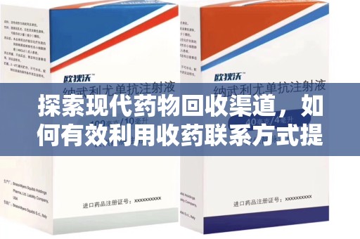 咸阳探索现代药物回收渠道，如何有效利用收药联系方式提升资源利用率