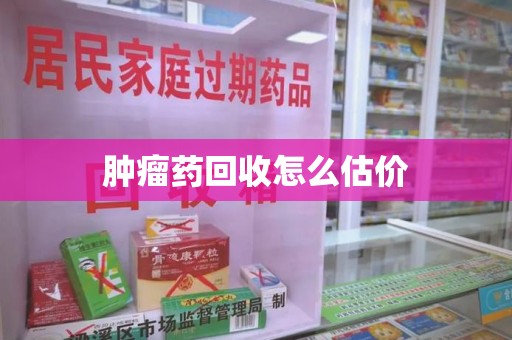 咸阳肿瘤药回收怎么估价