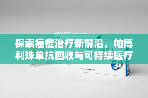 咸阳探索癌症治疗新前沿，帕博利珠单抗回收与可持续医疗的未来