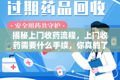 咸阳揭秘上门收药流程，上门收药需要什么手续，你真的了解吗？