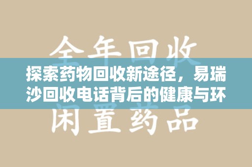 咸阳探索药物回收新途径，易瑞沙回收电话背后的健康与环保之道