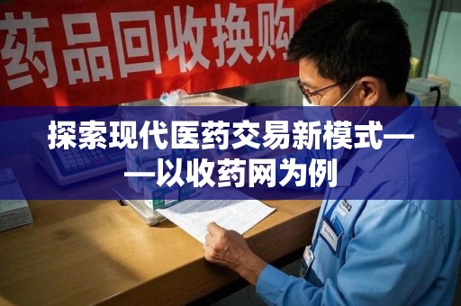 咸阳探索现代医药交易新模式——以收药网为例