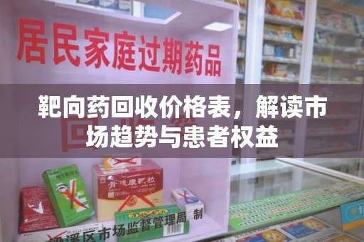 咸阳靶向药回收价格表，解读市场趋势与患者权益