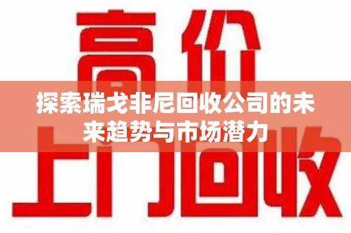 咸阳探索瑞戈非尼回收公司的未来趋势与市场潜力