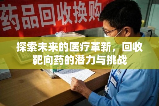 咸阳探索未来的医疗革新，回收靶向药的潜力与挑战