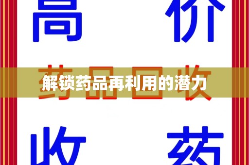 咸阳解锁药品再利用的潜力
