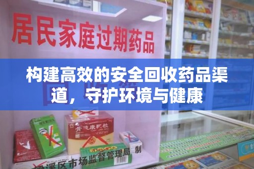 咸阳构建高效的安全回收药品渠道，守护环境与健康