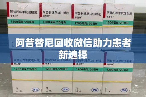 咸阳阿昔替尼回收微信助力患者新选择