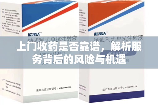 咸阳上门收药是否靠谱，解析服务背后的风险与机遇