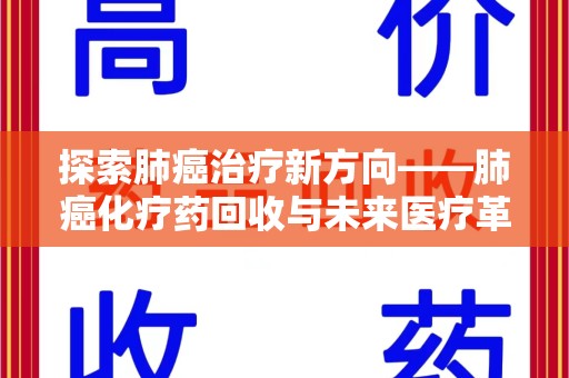 咸阳探索肺癌治疗新方向——肺癌化疗药回收与未来医疗革新