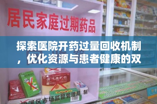 咸阳探索医院开药过量回收机制，优化资源与患者健康的双赢之道