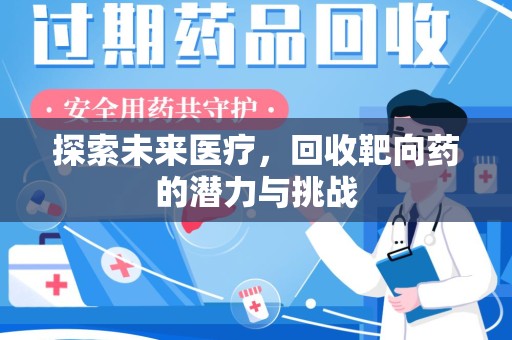 咸阳探索未来医疗，回收靶向药的潜力与挑战