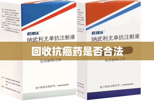 咸阳回收抗癌药是否合法