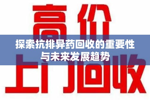 咸阳探索抗排异药回收的重要性与未来发展趋势