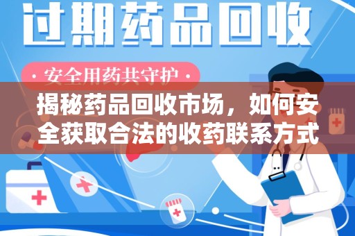 咸阳揭秘药品回收市场，如何安全获取合法的收药联系方式