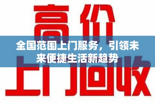 咸阳全国范围上门服务，引领未来便捷生活新趋势