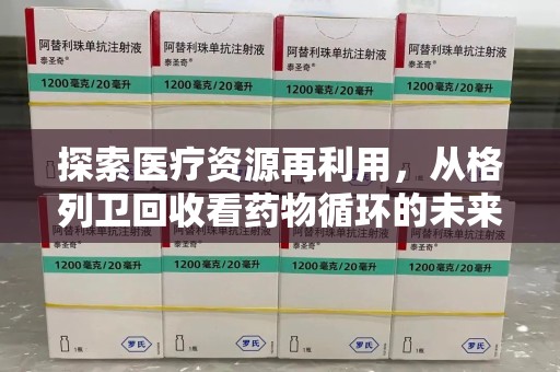 咸阳探索医疗资源再利用，从格列卫回收看药物循环的未来