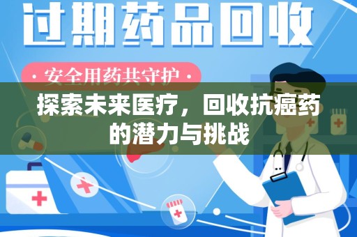 咸阳探索未来医疗，回收抗癌药的潜力与挑战