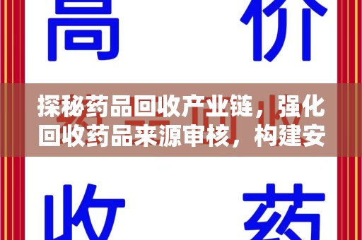 咸阳探秘药品回收产业链，强化回收药品来源审核，构建安全健康体系