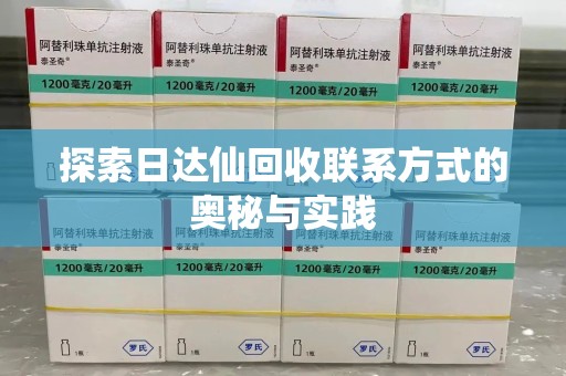 咸阳探索日达仙回收联系方式的奥秘与实践