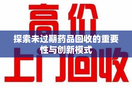 咸阳探索未过期药品回收的重要性与创新模式