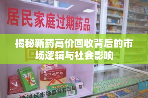 咸阳揭秘新药高价回收背后的市场逻辑与社会影响