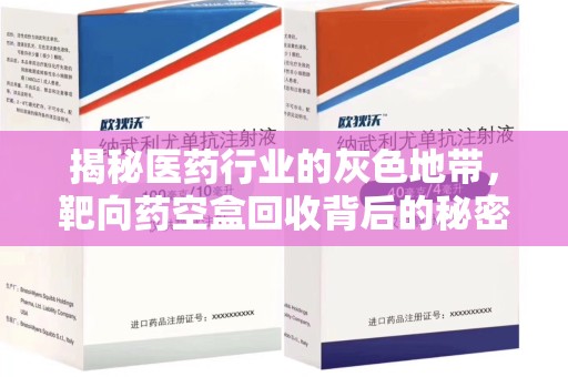 咸阳揭秘医药行业的灰色地带，靶向药空盒回收背后的秘密