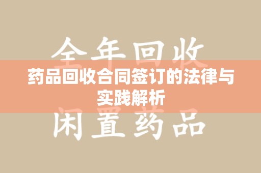 咸阳药品回收合同签订的法律与实践解析