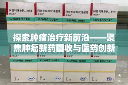 咸阳探索肿瘤治疗新前沿——聚焦肿瘤新药回收与医药创新