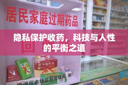 咸阳隐私保护收药，科技与人性的平衡之道