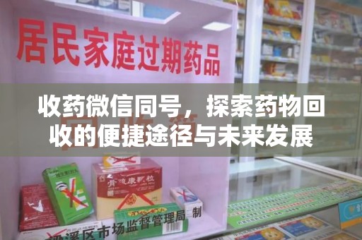 咸阳收药微信同号，探索药物回收的便捷途径与未来发展