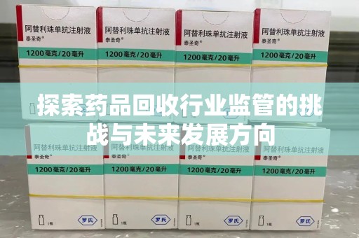 咸阳探索药品回收行业监管的挑战与未来发展方向