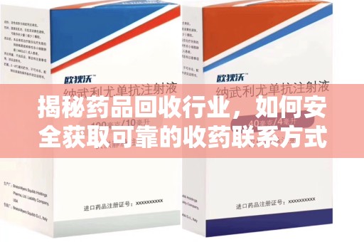 咸阳揭秘药品回收行业，如何安全获取可靠的收药联系方式？